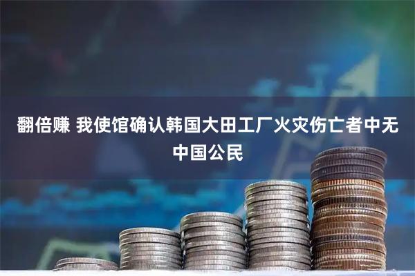翻倍赚 我使馆确认韩国大田工厂火灾伤亡者中无中国公民
