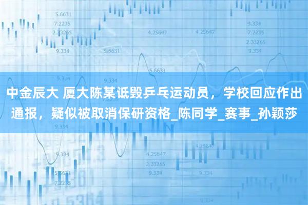 中金辰大 厦大陈某诋毁乒乓运动员，学校回应作出通报，疑似被取消保研资格_陈同学_赛事_孙颖莎