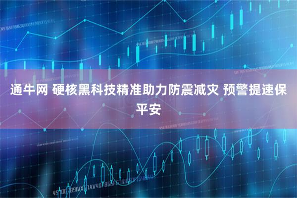 通牛网 硬核黑科技精准助力防震减灾 预警提速保平安