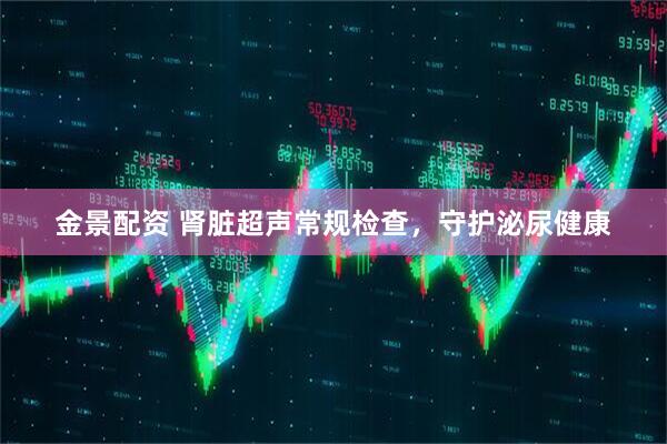金景配资 肾脏超声常规检查，守护泌尿健康