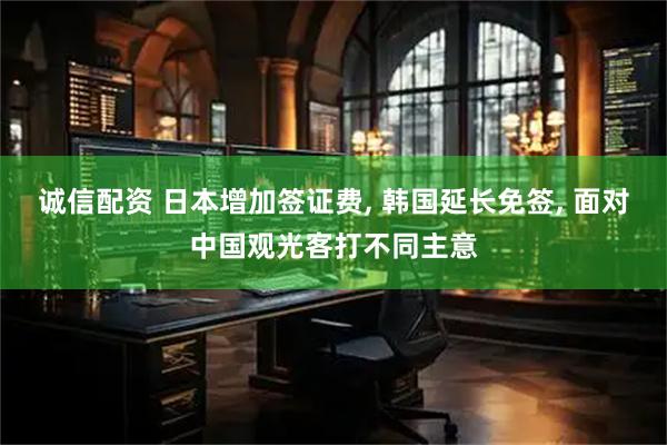 诚信配资 日本增加签证费, 韩国延长免签, 面对中国观光客打不同主意
