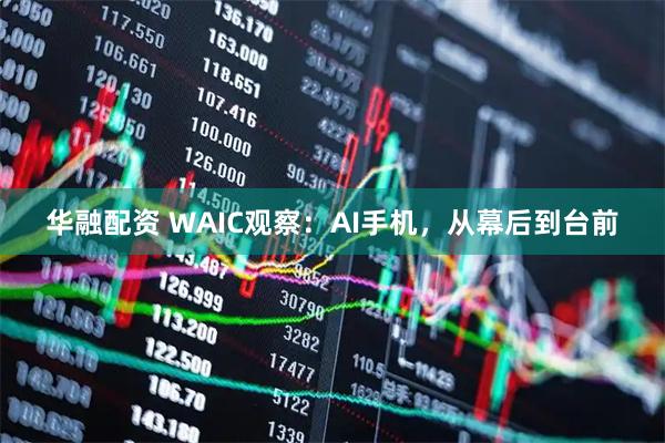 华融配资 WAIC观察：AI手机，从幕后到台前
