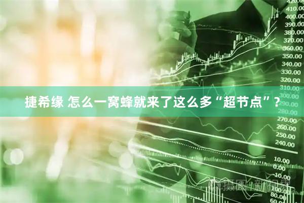 捷希缘 怎么一窝蜂就来了这么多“超节点”？