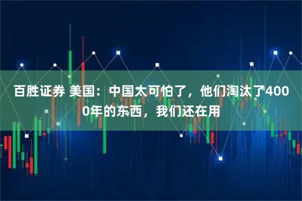 百胜证券 美国：中国太可怕了，他们淘汰了4000年的东西，我们还在用