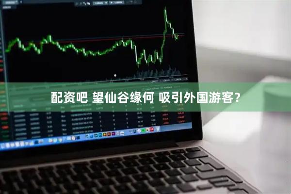 配资吧 望仙谷缘何 吸引外国游客?